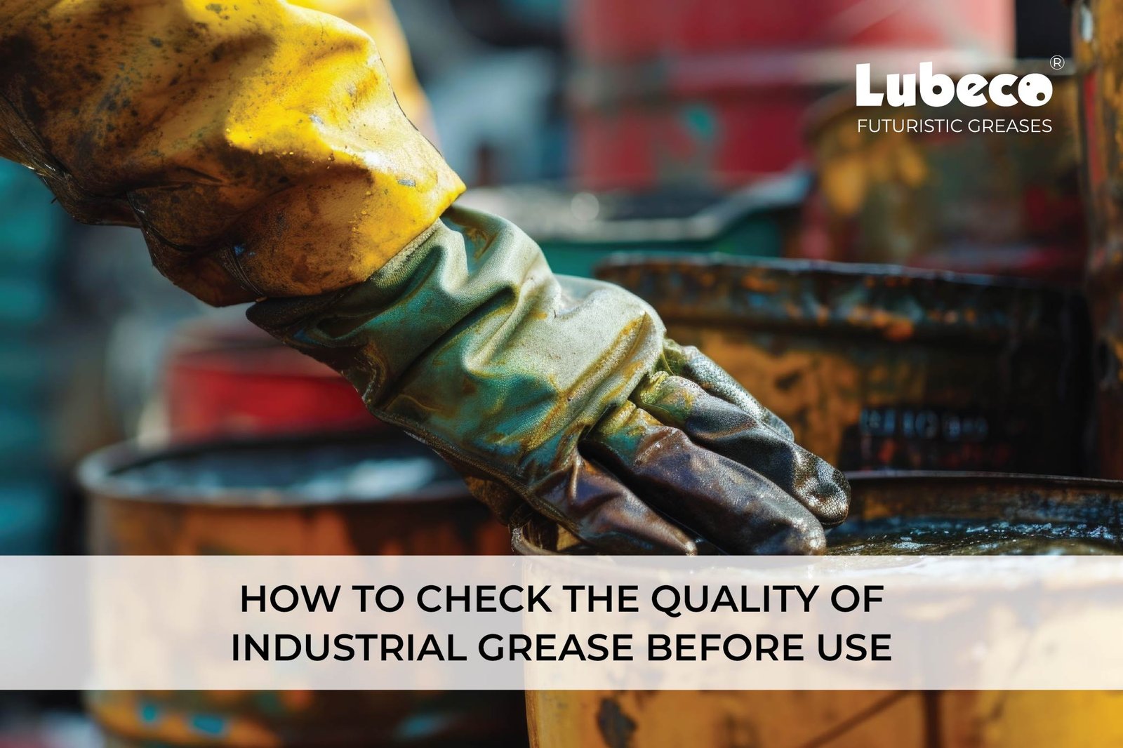 How to Check the Quality of Industrial Grease Before Use