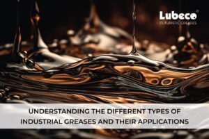 Understanding the Different Types of Industrial Greases and Their Applications